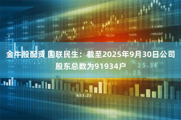 金牛股配资 国联民生：截至2025年9月30日公司股东总数为91934户