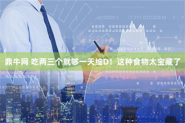 鼎牛网 吃两三个就够一天维D！这种食物太宝藏了