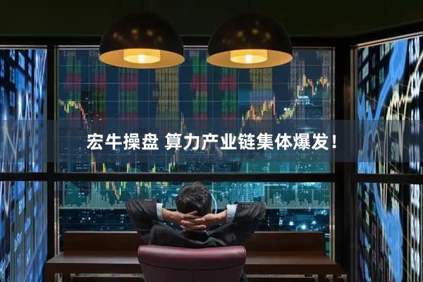 宏牛操盘 算力产业链集体爆发！