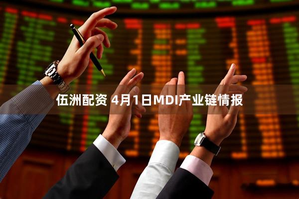 伍洲配资 4月1日MDI产业链情报