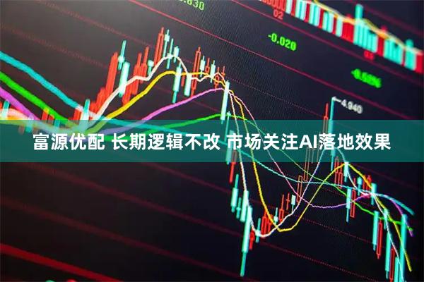 富源优配 长期逻辑不改 市场关注AI落地效果