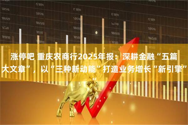 涨停吧 重庆农商行2025年报：深耕金融“五篇大文章”，以“三种新动能”打造业务增长“新引擎”