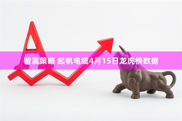 智赢策略 起帆电缆4月15日龙虎榜数据