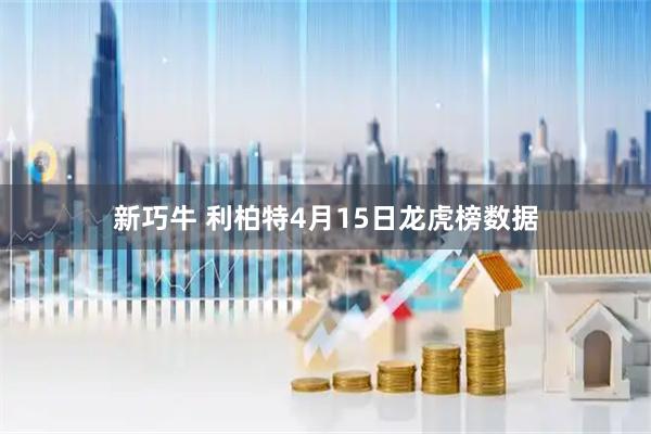 新巧牛 利柏特4月15日龙虎榜数据
