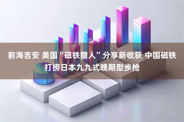前海吉安 美国“磁铁猎人”分享新收获 中国磁铁打捞日本九九式晚期型步枪
