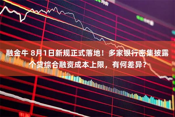 融金牛 8月1日新规正式落地！多家银行密集披露个贷综合融资成本上限，有何差异？