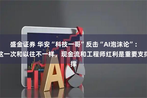 盛金证券 华安“科技一哥”反击“AI泡沫论”：这一次和以往不一样，现金流和工程师红利是重要支撑