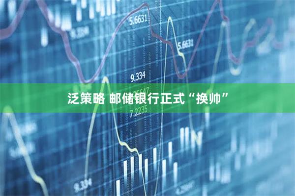 泛策略 邮储银行正式“换帅”
