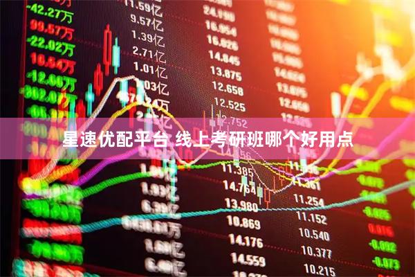 星速优配平台 线上考研班哪个好用点