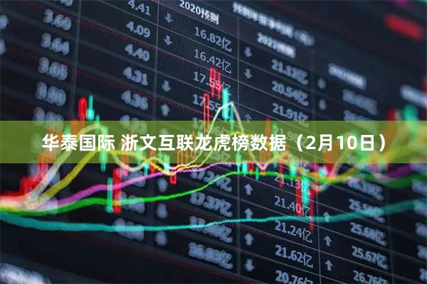 华泰国际 浙文互联龙虎榜数据（2月10日）