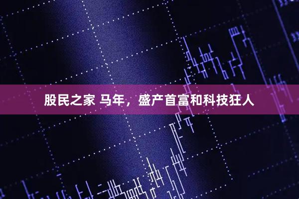 股民之家 马年，盛产首富和科技狂人
