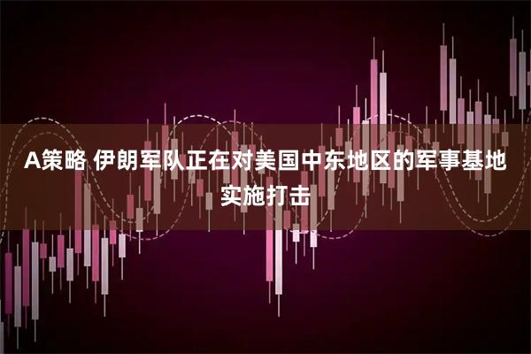 A策略 伊朗军队正在对美国中东地区的军事基地实施打击