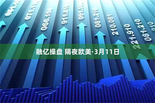 融亿操盘 隔夜欧美·3月11日