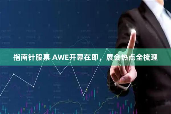指南针股票 AWE开幕在即，展会热点全梳理