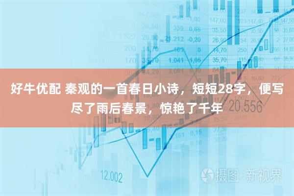 好牛优配 秦观的一首春日小诗，短短28字，便写尽了雨后春景，惊艳了千年