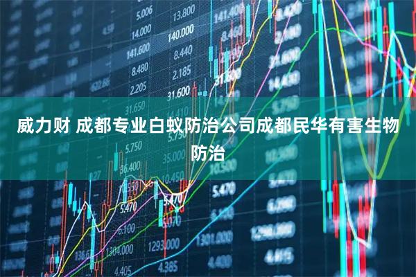 威力财 成都专业白蚁防治公司成都民华有害生物防治