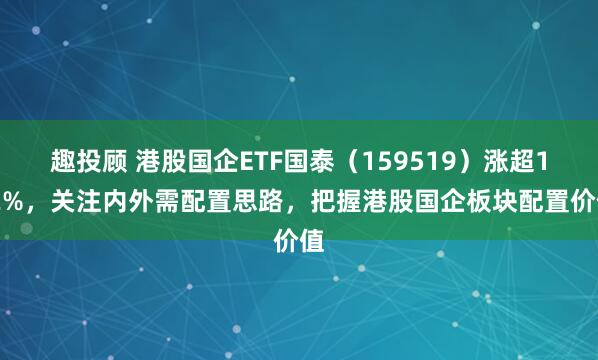 趣投顾 港股国企ETF国泰（159519）涨超1.2%，关注内外需配置思路，把握港股国企板块配置价值