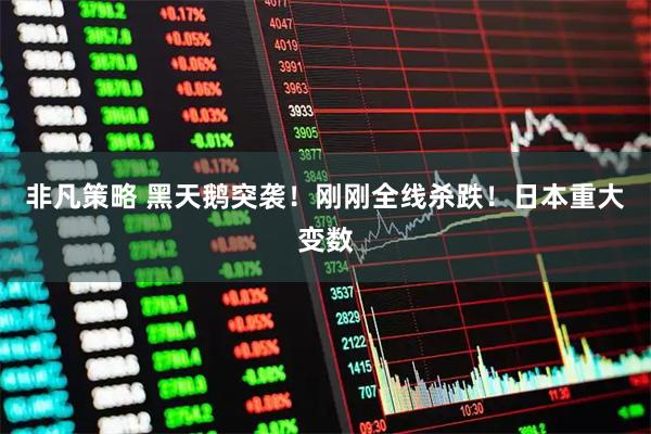 非凡策略 黑天鹅突袭！刚刚全线杀跌！日本重大变数