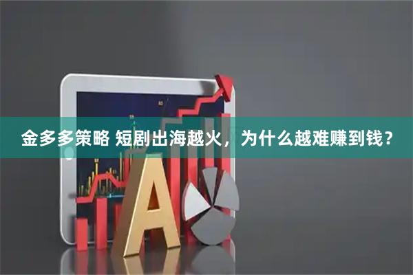 金多多策略 短剧出海越火，为什么越难赚到钱？