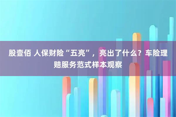 股壹佰 人保财险“五亮”，亮出了什么？车险理赔服务范式样本观察
