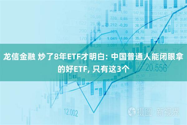 龙信金融 炒了8年ETF才明白: 中国普通人能闭眼拿的好ETF, 只有这3个