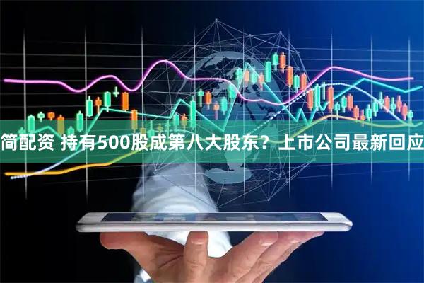简配资 持有500股成第八大股东？上市公司最新回应