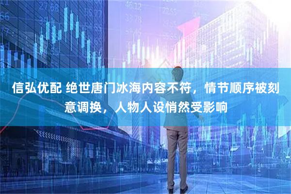 信弘优配 绝世唐门冰海内容不符，情节顺序被刻意调换，人物人设悄然受影响
