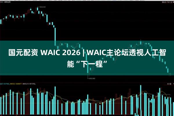国元配资 WAIC 2026 | WAIC主论坛透视人工智能“下一程”