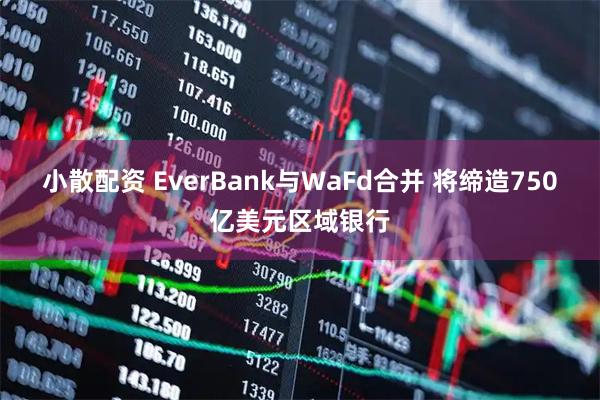 小散配资 EverBank与WaFd合并 将缔造750亿美元区域银行